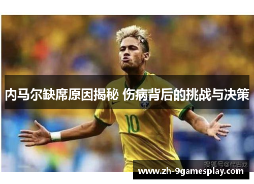 内马尔缺席原因揭秘 伤病背后的挑战与决策