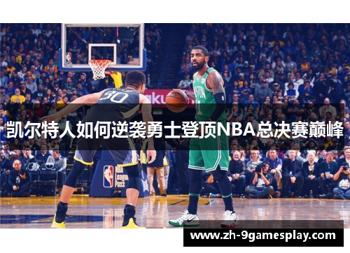 凯尔特人如何逆袭勇士登顶NBA总决赛巅峰