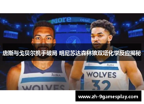 唐斯与戈贝尔携手破局 明尼苏达森林狼双塔化学反应揭秘